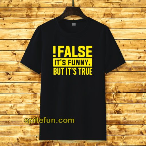 False It's Funny Because It's True T-Shirt