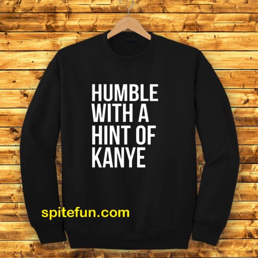 Humble with a Hint of Kanye Sweatshirt