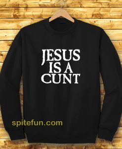 Jesus Is A Cunt Sweatshirt