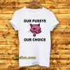 Our Pussys Our Choice T-shirt