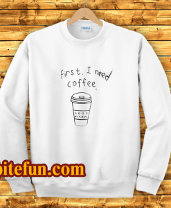 First I Need Coffee Good Hca Bim Sweatshirt
