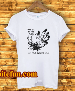 Grab Em By The Pussy Lose Your Fucking Hand T-Shirt