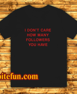 I Don’t Care How Many Followers You Have T-Shirt