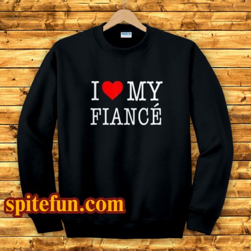 I Love My Fiance- Sweatshirt