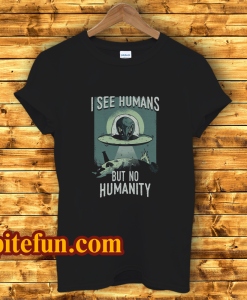 I See Humans But No Humanity T-Shirt