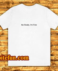 No Really I’m Fine T Shirt