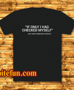 IF ONLY I HAD CHECKED MYSELF T-SHIRT