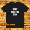 Rave Till You Cry T-Shirt