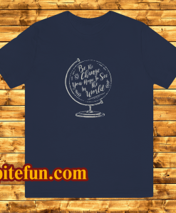 be the change you hope to see in the world tshirt