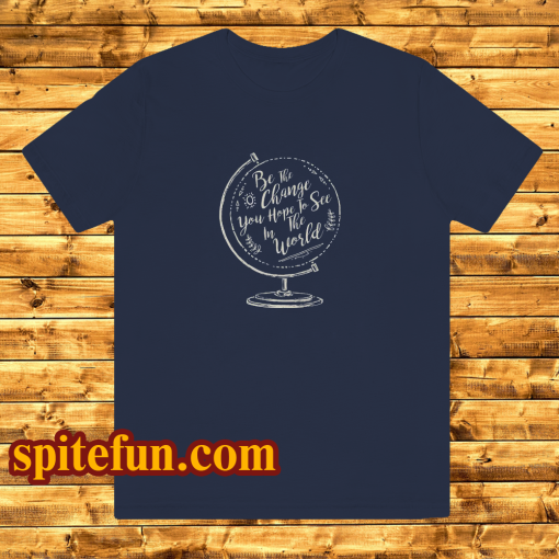 be the change you hope to see in the world tshirt