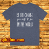 be the change you wish to see in the world tshirt