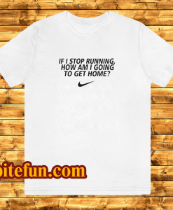 if i stop running how im a going to get home TSHIRT