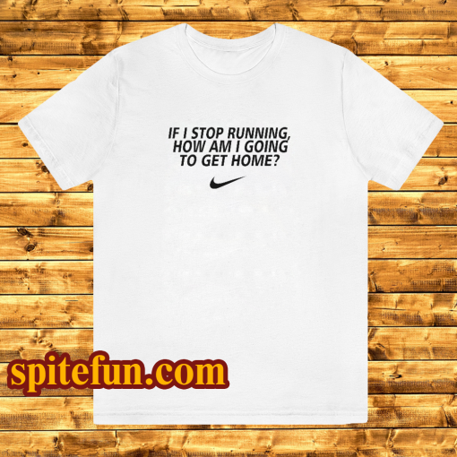 if i stop running how im a going to get home TSHIRT