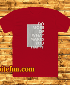 Do more of what makes you happy t-shirt