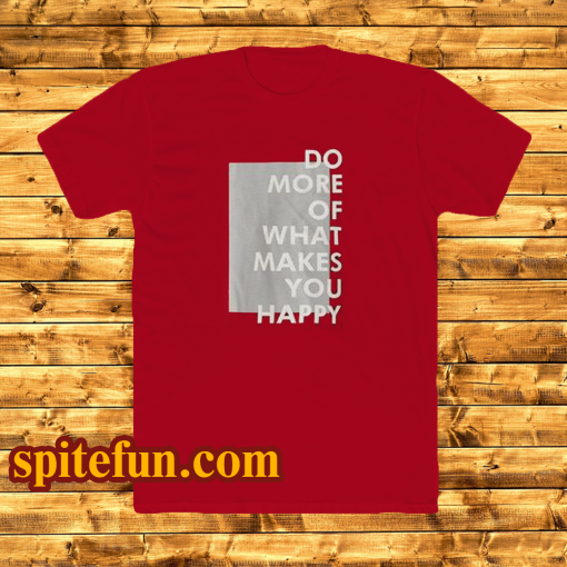 Do more of what makes you happy t-shirt