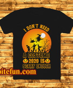 I Don't Need A Costume 2020 is scary enough t shirt