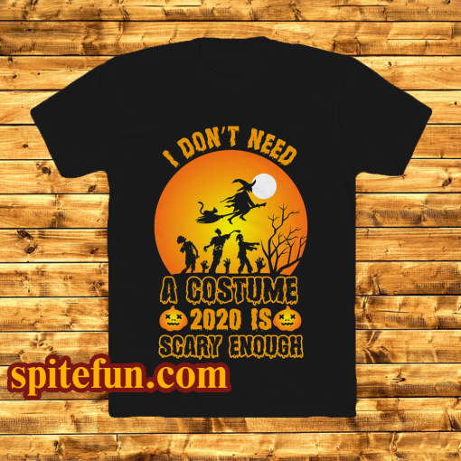 I Don't Need A Costume 2020 is scary enough t shirt