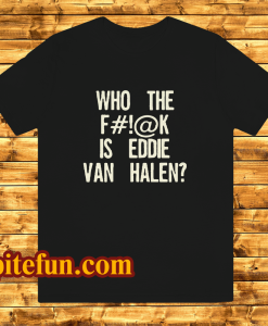 Who The Fuck Is Eddie Van Halen T-shirt