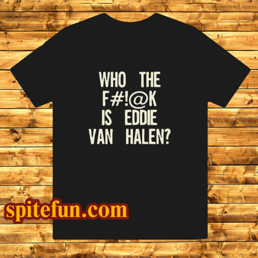 Who The Fuck Is Eddie Van Halen T-shirt