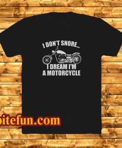 I don't snore i dream i'm a motorcycle t shirt