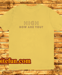 High How Are You T Shirt