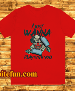 I JUST WANNA PLAY WITH YOU T SHIRT