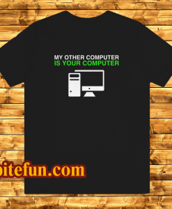 My Other Computer Is Your Computer T Shirt