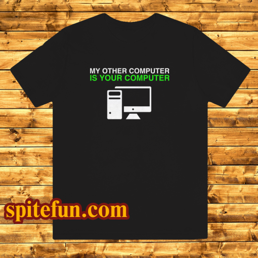 My Other Computer Is Your Computer T Shirt