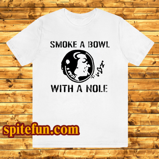 Smoke a Bowl With a Nole t shirt