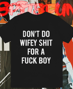 Dont Do Wifey Shit For A Fuck Boy T-shirt