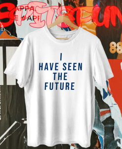 I Have Seen The Future T Shirt TPKJ1