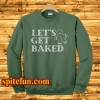 Lets Get Baked Sweatshirt