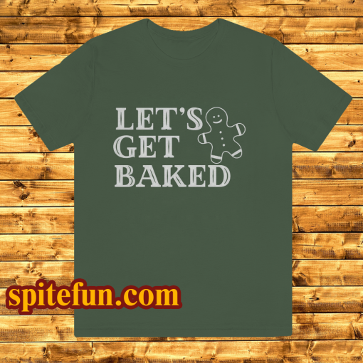 Lets Get Baked T Shirt