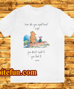 Pooh and piglet how do you spell love you don’t spell it you feel it T ShirtPooh and piglet how do you spell love you don’t spell it you feel it T Shirt