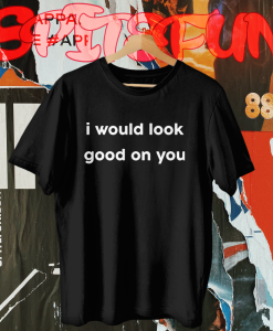 I Would Look Good On You