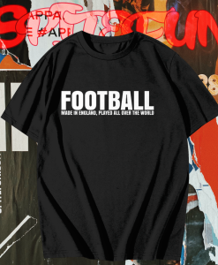 Football Made in England Played All Over The World T Shirt TPKJ1