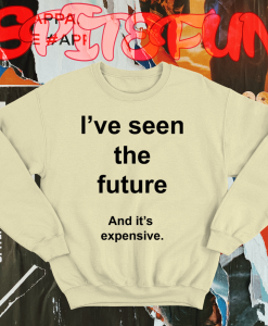 I've Seen The Future And It's Expensive Sweatshirt TPKJ1