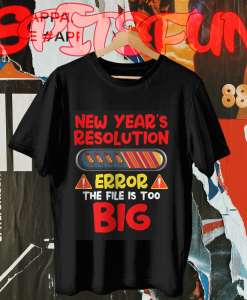 New Year's Resolution Error The File Is Too Big T-shirt TPKJ1