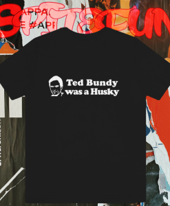 Ted Bundy Was a Husky T Shirt TPKJ1