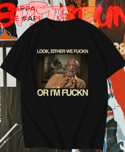 Bill Cosby Look Either We Fuckin Or I'm Fuckin T-Shirt TPKJ1