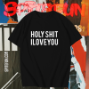 Holy shit i love you T shirt TPKJ1