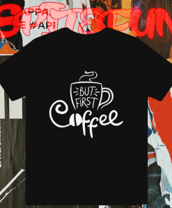 But First Coffee T Shirt TPKJ1