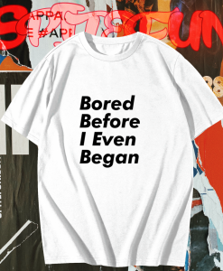 Bored before I even began T-Shirt TPKJ1