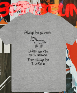 Always Be Yourself Unless You Can Be A Unicorn T-shirt TPKJ1