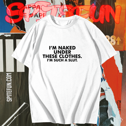 I_m naked under these clothes i_m such a slut t shirt TPKJ1