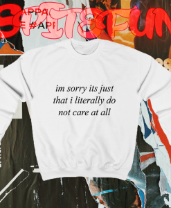 Im Sorry Its Just That I Literally Do Not Care At All Sweatshirt TPKJ1