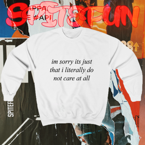 Im Sorry Its Just That I Literally Do Not Care At All Sweatshirt TPKJ1