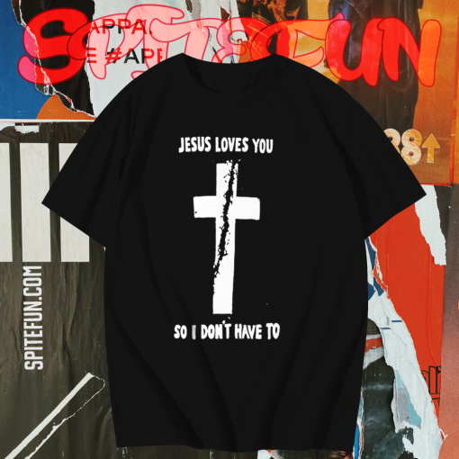 Jesus loves you so i don't have to t shirt TPKJ1