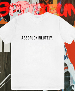 Absofuckinlutely T-shirt TPKJ1