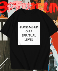 Fuck me up on a spiritual level t shirt TPKJ1